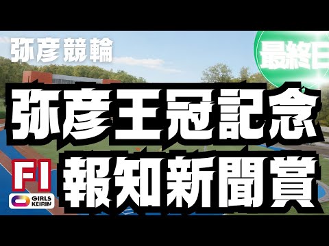 【ライブ】弥彦王冠記念・報知新聞賞 最終日 【弥彦競輪】