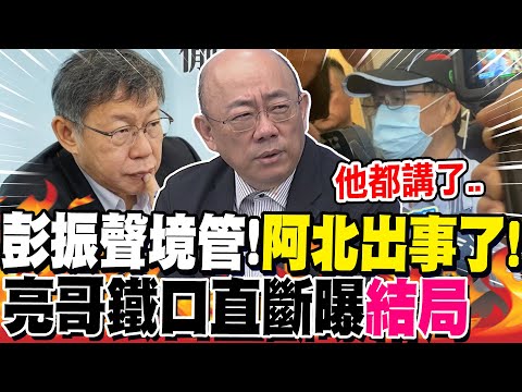 彭振聲境管!"阿北出事了"!亮哥鐵口直斷曝"結局" | 柯.黃上火線"甩鍋會計師"?亮哥驚爆有人"有不白之冤"!