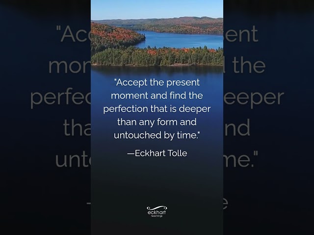 Accept the present moment and find the perfection that is deeper than any form and untouched