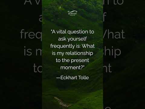 "A vital question to ask yourself frequently is: What is my relationship to the present moment?"