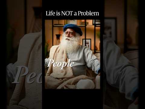 Life is NOT a Problem | Sadhguru